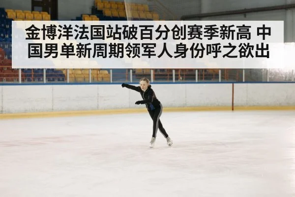 金博洋法国站破百分创赛季新高 中国男单新周期领军人身份呼之欲出