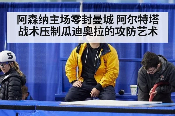 阿森纳主场零封曼城 阿尔特塔战术压制瓜迪奥拉的攻防艺术