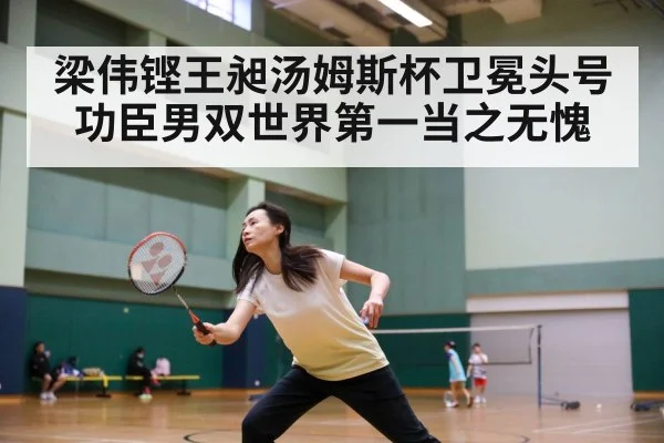 梁伟铿王昶汤姆斯杯卫冕头号功臣男双世界第一当之无愧