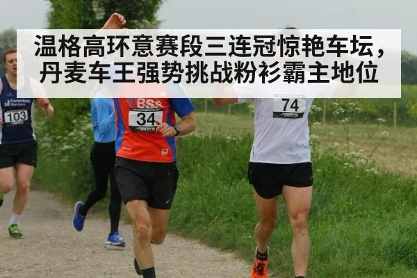 温格高环意赛段三连冠惊艳车坛，丹麦车王强势挑战粉衫霸主地位